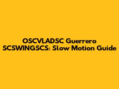 OSCVLADSC Guerrero SCSWINGSCS: Slow Motion Guide