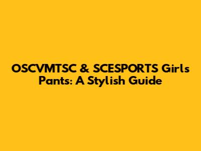OSCVMTSC & SCESPORTS Girls Pants: A Stylish Guide