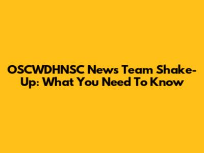 OSCWDHNSC News Team Shake-Up: What You Need To Know