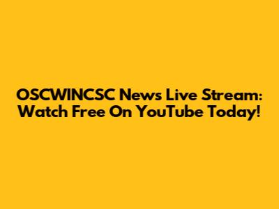 OSCWINCSC News Live Stream: Watch Free On YouTube Today!