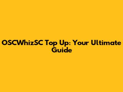 OSCWhizSC Top Up: Your Ultimate Guide