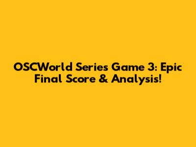 OSCWorld Series Game 3: Epic Final Score & Analysis!