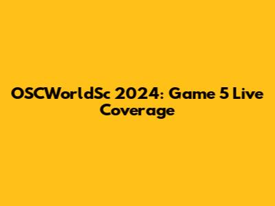 OSCWorldSc 2024: Game 5 Live Coverage
