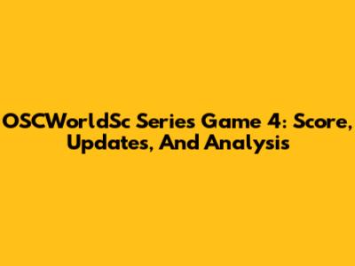 OSCWorldSc Series Game 4: Score, Updates, And Analysis