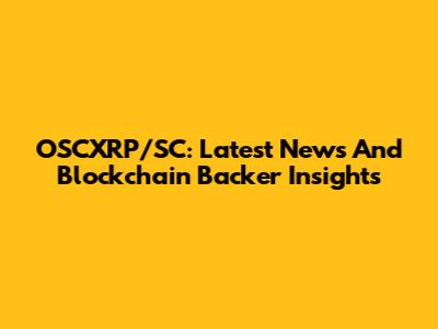 OSCXRP/SC: Latest News And Blockchain Backer Insights