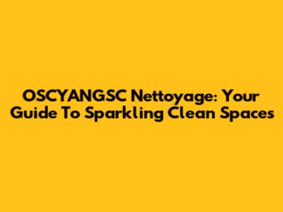 OSCYANGSC Nettoyage: Your Guide To Sparkling Clean Spaces