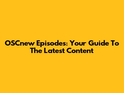 OSCnew Episodes: Your Guide To The Latest Content
