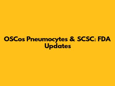 OSCos Pneumocytes & SCSC: FDA Updates