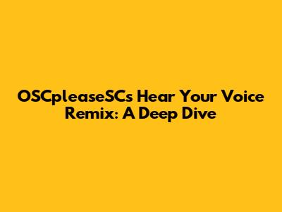 OSCpleaseSC's 'Hear Your Voice' Remix: A Deep Dive