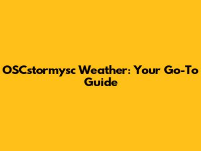 OSCstormysc Weather: Your Go-To Guide