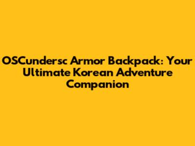 OSCundersc Armor Backpack: Your Ultimate Korean Adventure Companion