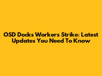 OSD Docks Workers Strike: Latest Updates You Need To Know