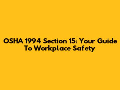 OSHA 1994 Section 15: Your Guide To Workplace Safety