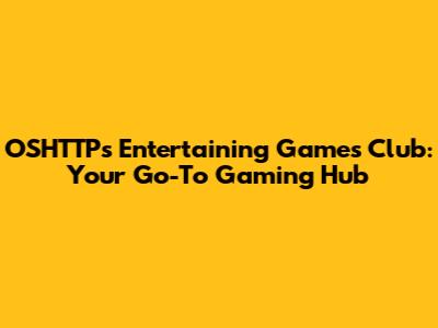 OSHTTPs Entertaining Games Club: Your Go-To Gaming Hub
