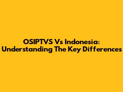 OSIPTVS Vs Indonesia: Understanding The Key Differences