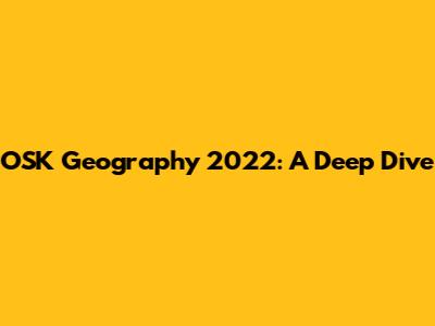 OSK Geography 2022: A Deep Dive