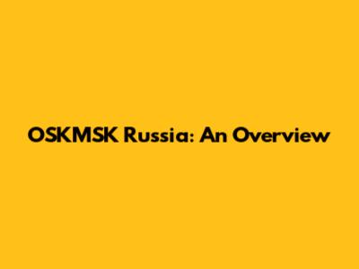 OSKMSK Russia: An Overview