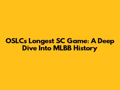 OSLC's Longest SC Game: A Deep Dive Into MLBB History