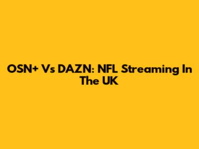 OSN+ Vs DAZN: NFL Streaming In The UK