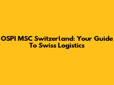 OSPI MSC Switzerland: Your Guide To Swiss Logistics