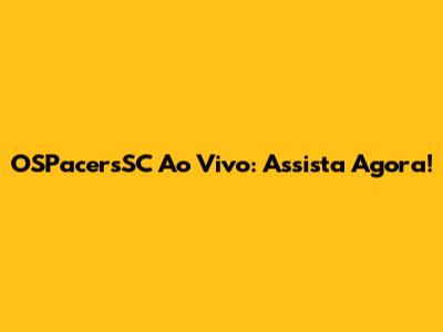 OSPacersSC Ao Vivo: Assista Agora!