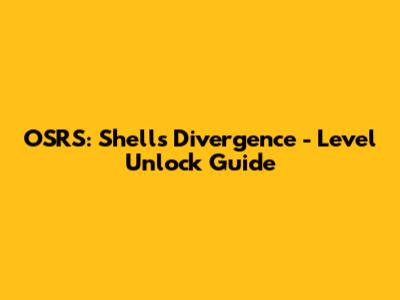 OSRS: Shells Divergence - Level Unlock Guide