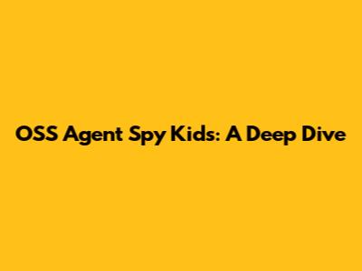 OSS Agent Spy Kids: A Deep Dive