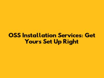OSS Installation Services: Get Yours Set Up Right