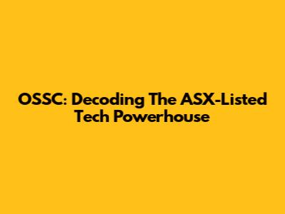 OSSC: Decoding The ASX-Listed Tech Powerhouse