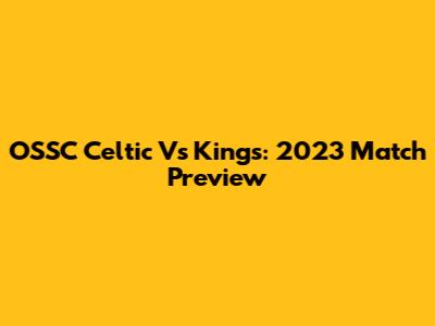OSSC Celtic Vs Kings: 2023 Match Preview