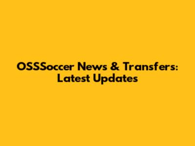 OSSSoccer News & Transfers: Latest Updates