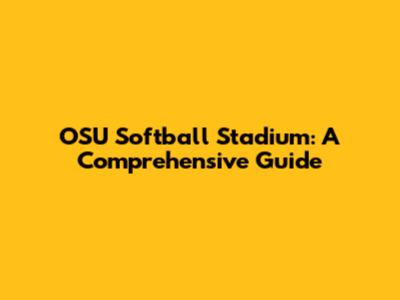 OSU Softball Stadium: A Comprehensive Guide