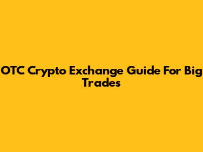 OTC Crypto Exchange Guide For Big Trades