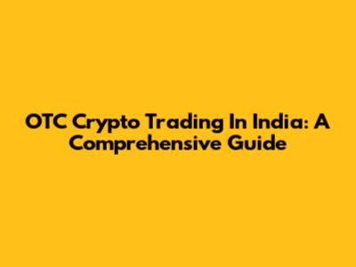 OTC Crypto Trading In India: A Comprehensive Guide