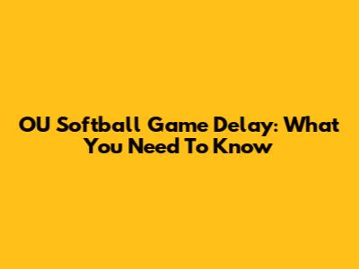OU Softball Game Delay: What You Need To Know