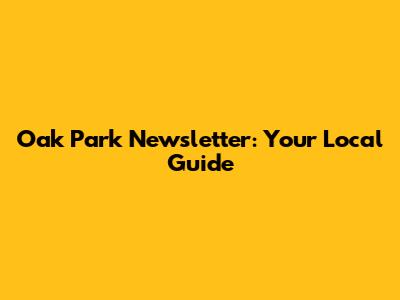 Oak Park Newsletter: Your Local Guide