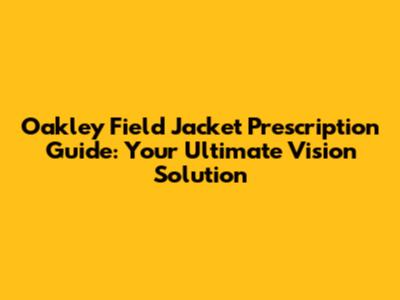Oakley Field Jacket Prescription Guide: Your Ultimate Vision Solution