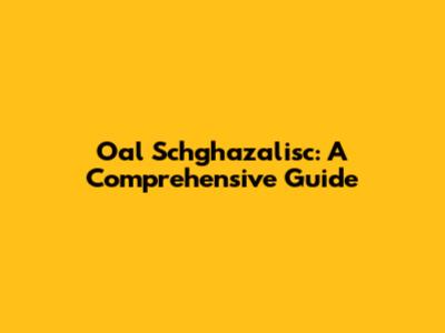 Oal Schghazalisc: A Comprehensive Guide