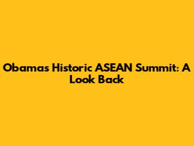 Obama's Historic ASEAN Summit: A Look Back