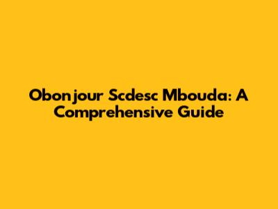Obonjour Scdesc Mbouda: A Comprehensive Guide