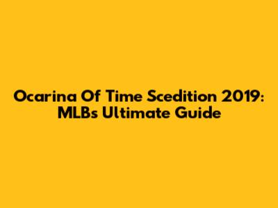 Ocarina Of Time Scedition 2019: MLB's Ultimate Guide