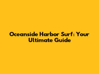Oceanside Harbor Surf: Your Ultimate Guide