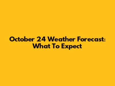 October 24 Weather Forecast: What To Expect