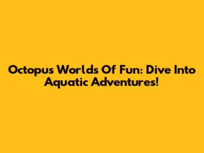 Octopus Worlds Of Fun: Dive Into Aquatic Adventures!
