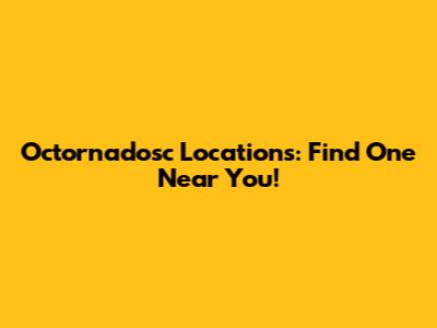 Octornadosc Locations: Find One Near You!