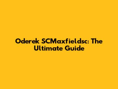Oderek SCMaxfieldsc: The Ultimate Guide