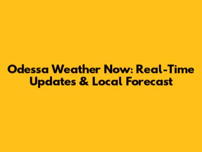 Odessa Weather Now: Real-Time Updates & Local Forecast