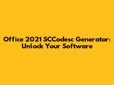 Office 2021 SCCodesc Generator: Unlock Your Software