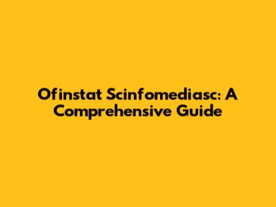 Ofinstat Scinfomediasc: A Comprehensive Guide