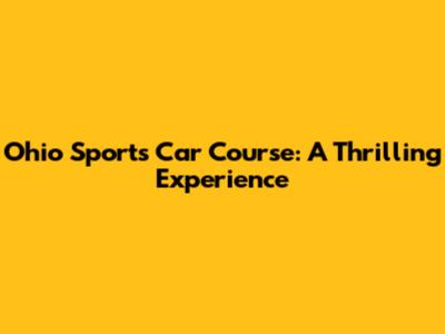 Ohio Sports Car Course: A Thrilling Experience